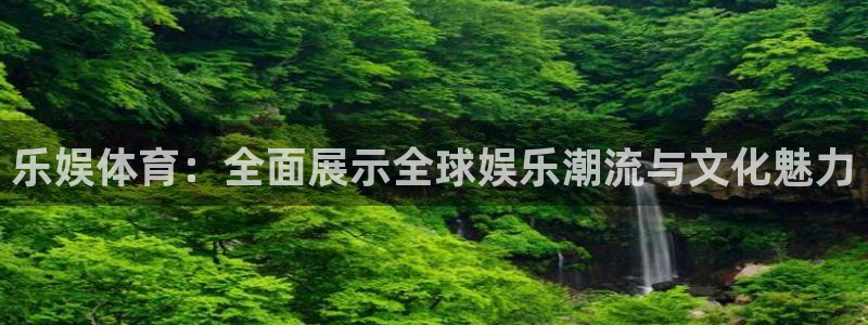 乐娱体育：全面展示全球娱乐潮流与文化魅力