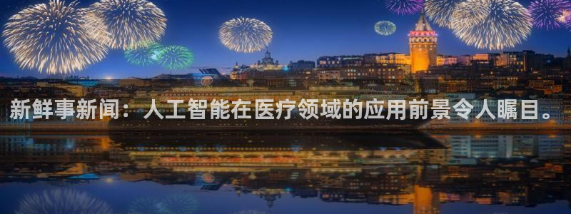 新鲜事新闻：人工智能在医疗领域的应用前景